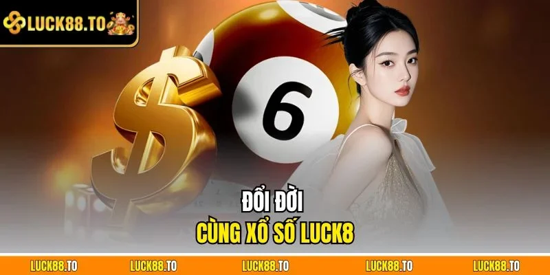 Đổi đời cùng Xổ số LUCK8