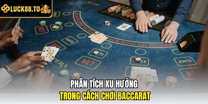 Phân tích xu hướng trong cách chơi baccarat