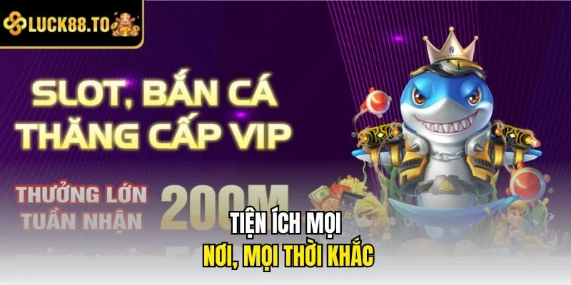 Tiện ích mọi nơi, mọi thời khắc