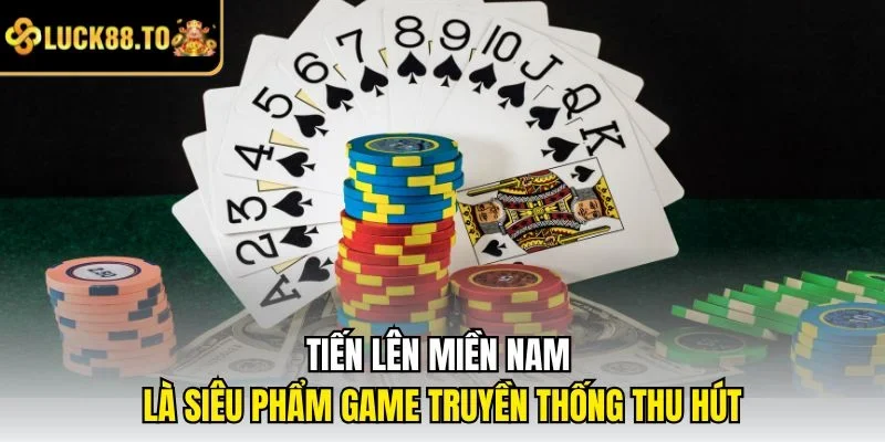 Tiến lên miền Nam là siêu phẩm game truyền thống thu hút
